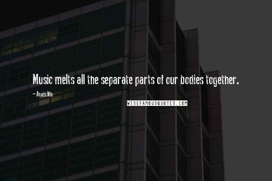 Anais Nin Quotes: Music melts all the separate parts of our bodies together.