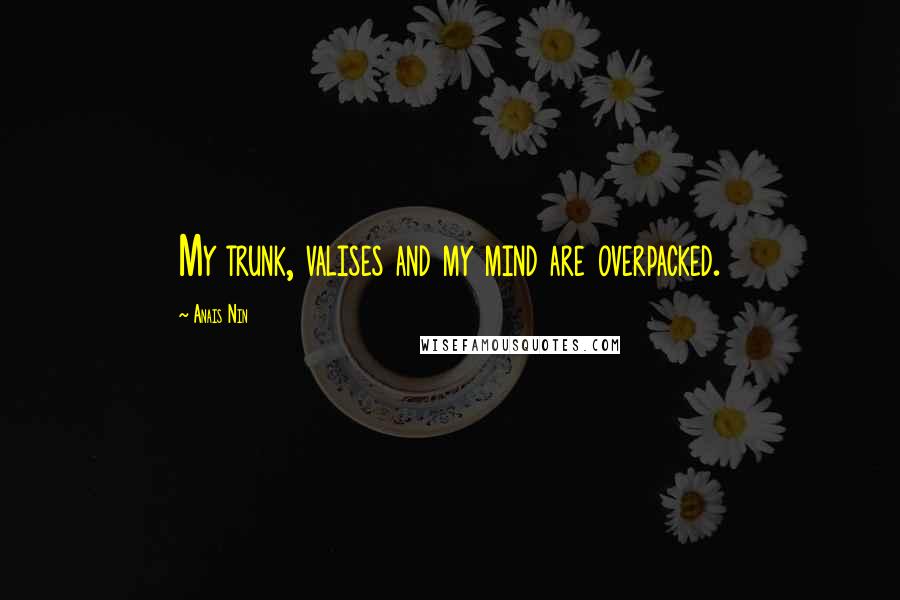 Anais Nin Quotes: My trunk, valises and my mind are overpacked.