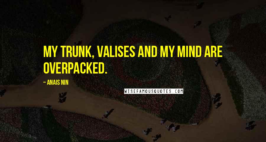Anais Nin Quotes: My trunk, valises and my mind are overpacked.