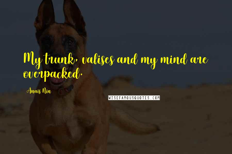 Anais Nin Quotes: My trunk, valises and my mind are overpacked.