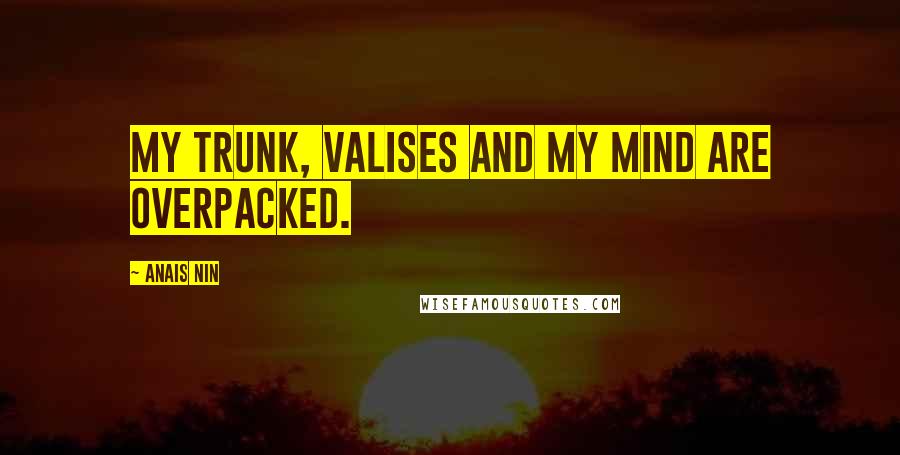 Anais Nin Quotes: My trunk, valises and my mind are overpacked.