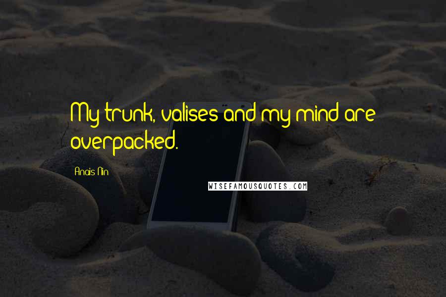 Anais Nin Quotes: My trunk, valises and my mind are overpacked.
