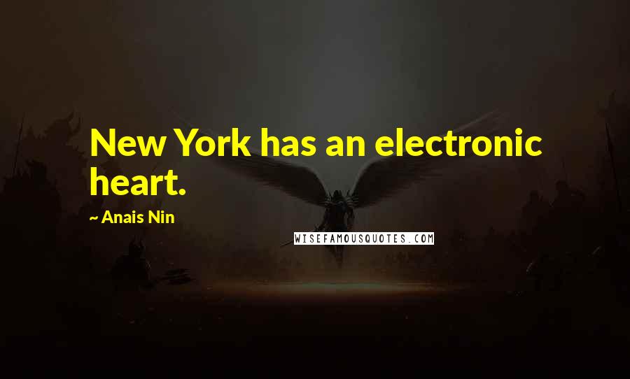 Anais Nin Quotes: New York has an electronic heart.