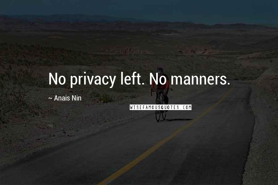 Anais Nin Quotes: No privacy left. No manners.