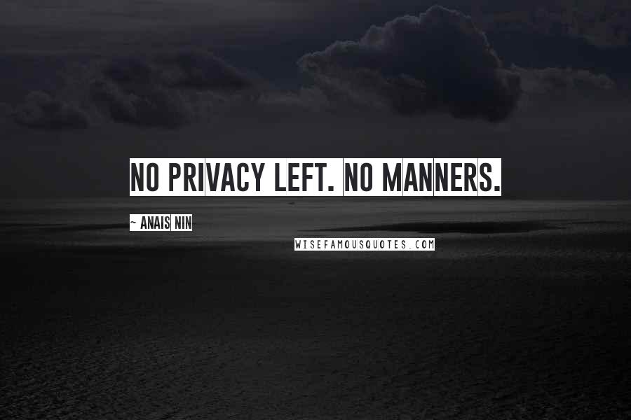 Anais Nin Quotes: No privacy left. No manners.
