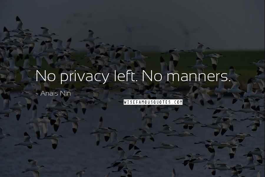 Anais Nin Quotes: No privacy left. No manners.