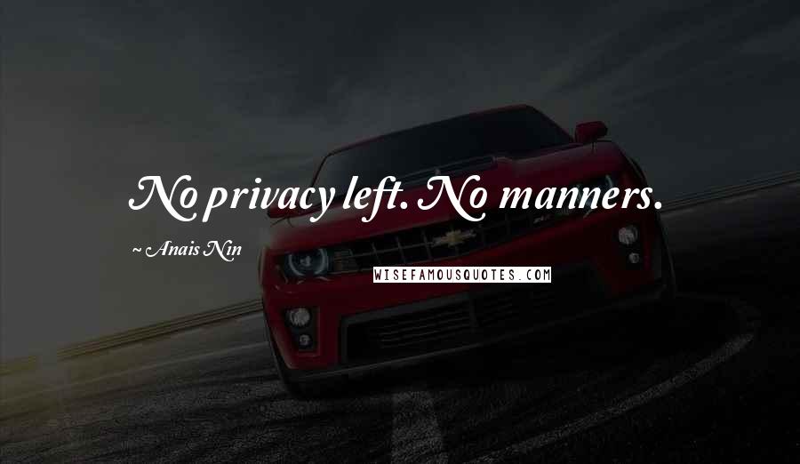 Anais Nin Quotes: No privacy left. No manners.