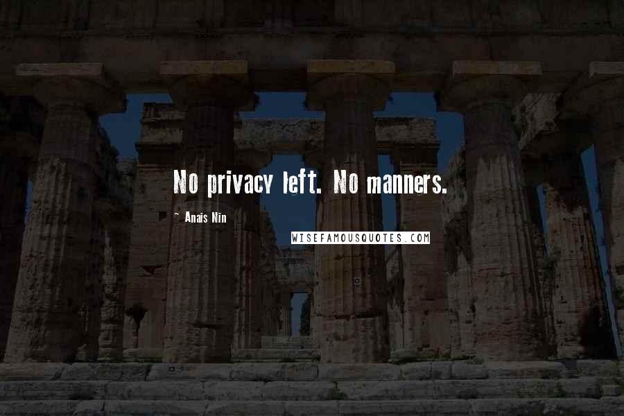 Anais Nin Quotes: No privacy left. No manners.