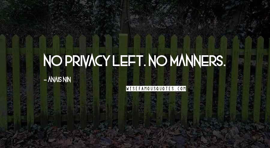 Anais Nin Quotes: No privacy left. No manners.