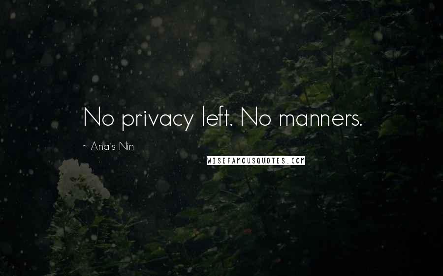 Anais Nin Quotes: No privacy left. No manners.