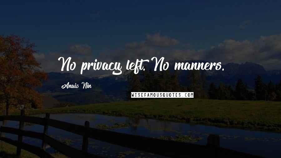 Anais Nin Quotes: No privacy left. No manners.