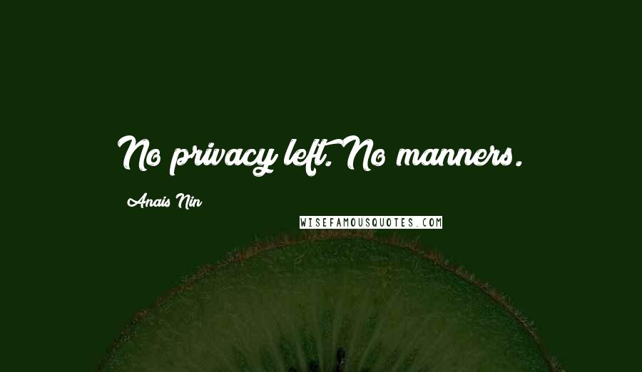 Anais Nin Quotes: No privacy left. No manners.
