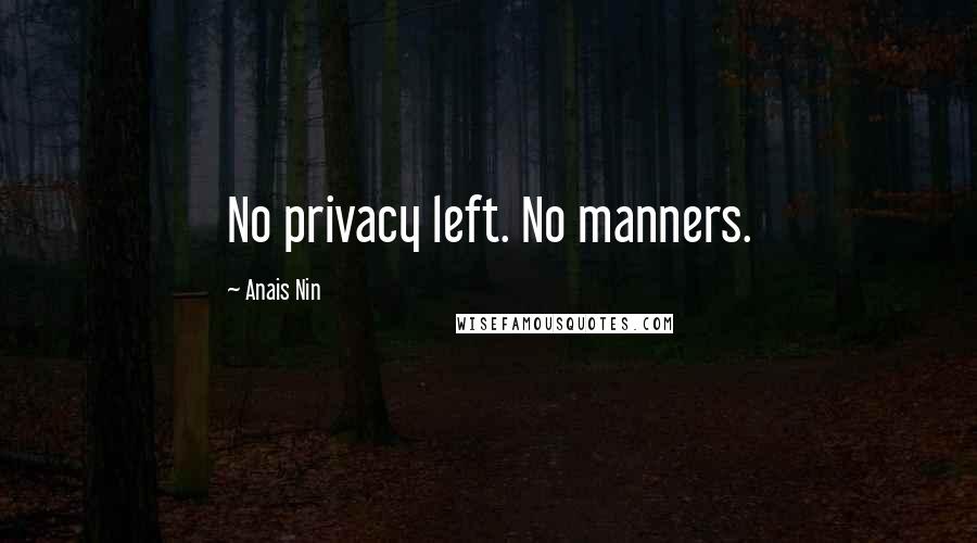Anais Nin Quotes: No privacy left. No manners.