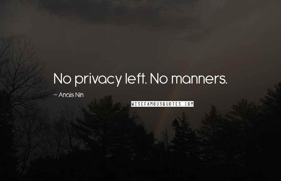 Anais Nin Quotes: No privacy left. No manners.