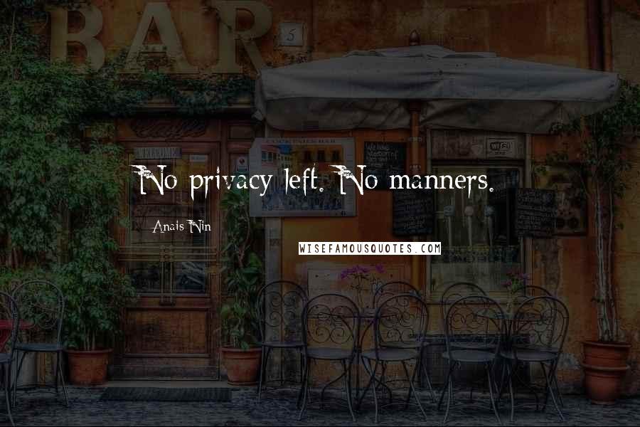 Anais Nin Quotes: No privacy left. No manners.