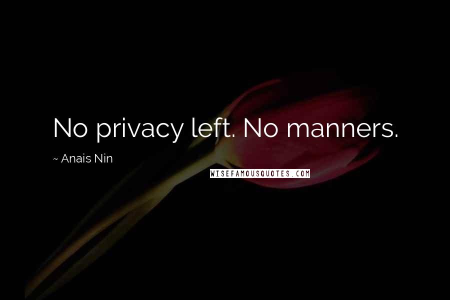 Anais Nin Quotes: No privacy left. No manners.