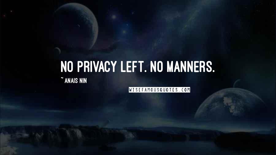 Anais Nin Quotes: No privacy left. No manners.