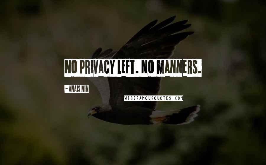 Anais Nin Quotes: No privacy left. No manners.