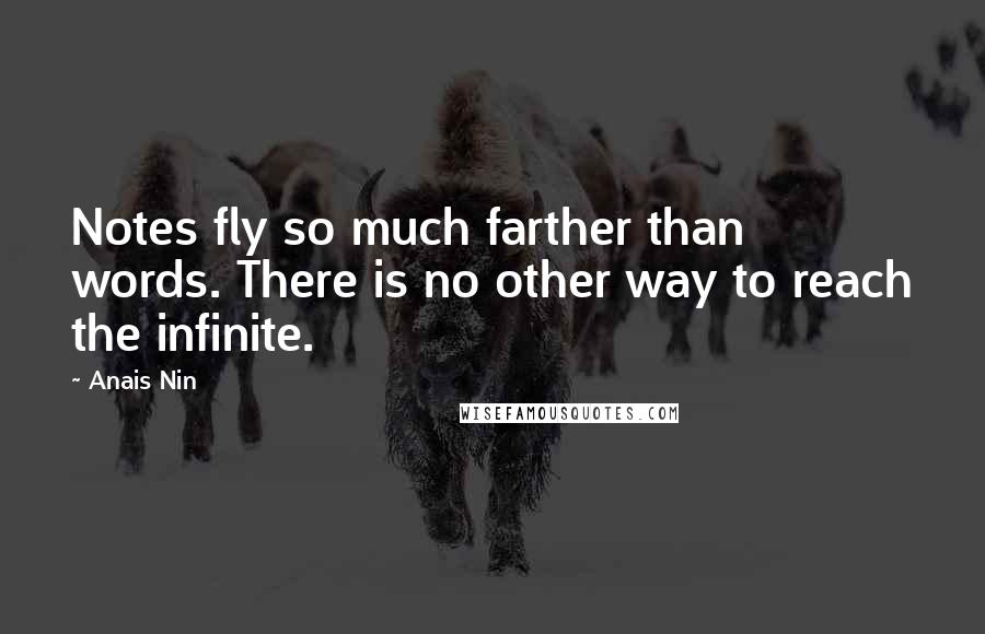 Anais Nin Quotes: Notes fly so much farther than words. There is no other way to reach the infinite.