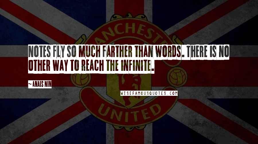 Anais Nin Quotes: Notes fly so much farther than words. There is no other way to reach the infinite.