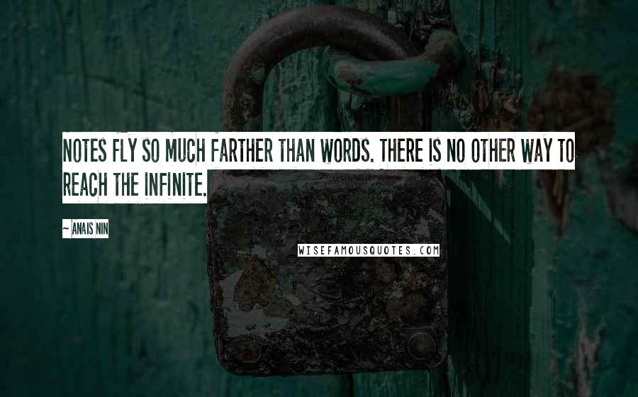 Anais Nin Quotes: Notes fly so much farther than words. There is no other way to reach the infinite.