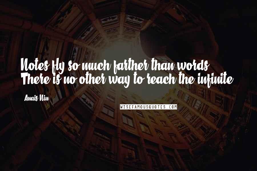 Anais Nin Quotes: Notes fly so much farther than words. There is no other way to reach the infinite.
