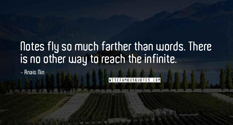 Anais Nin Quotes: Notes fly so much farther than words. There is no other way to reach the infinite.