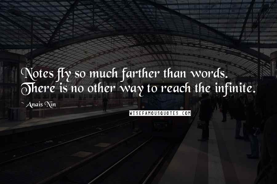 Anais Nin Quotes: Notes fly so much farther than words. There is no other way to reach the infinite.