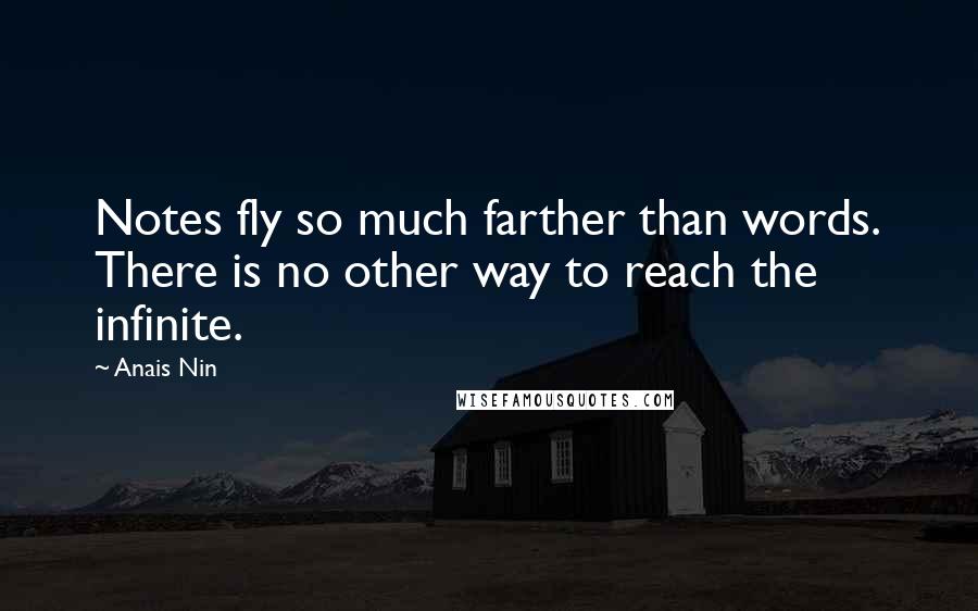Anais Nin Quotes: Notes fly so much farther than words. There is no other way to reach the infinite.