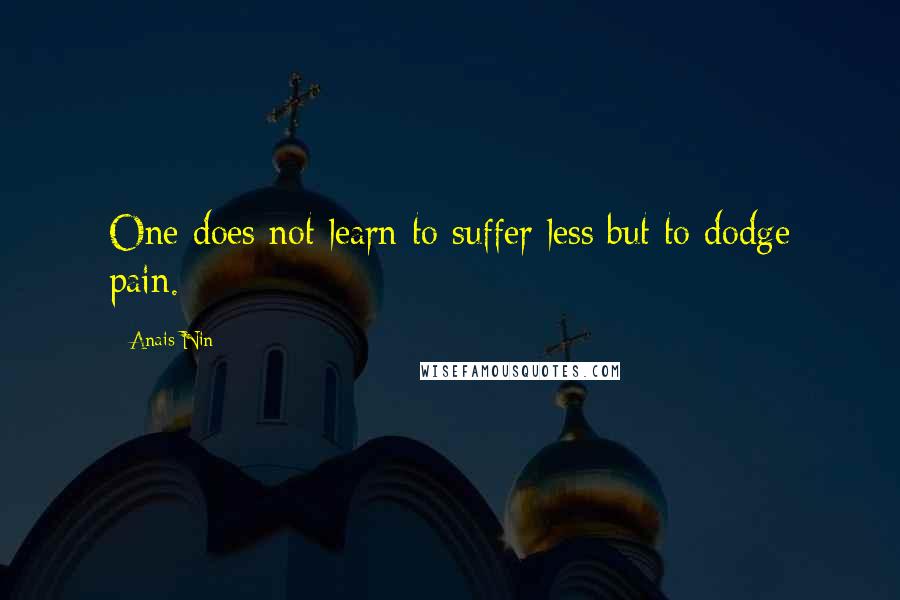 Anais Nin Quotes: One does not learn to suffer less but to dodge pain.