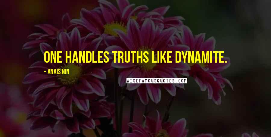 Anais Nin Quotes: One handles truths like dynamite.