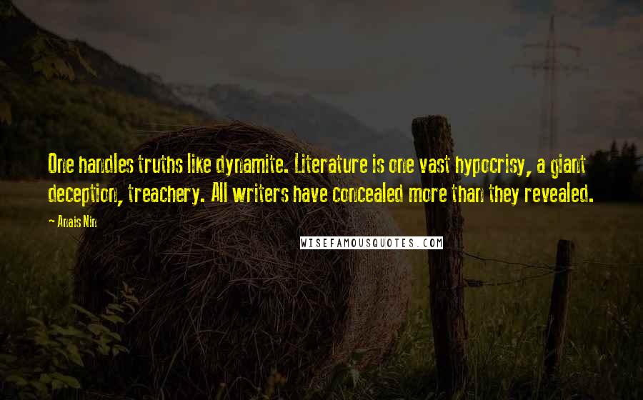 Anais Nin Quotes: One handles truths like dynamite. Literature is one vast hypocrisy, a giant deception, treachery. All writers have concealed more than they revealed.