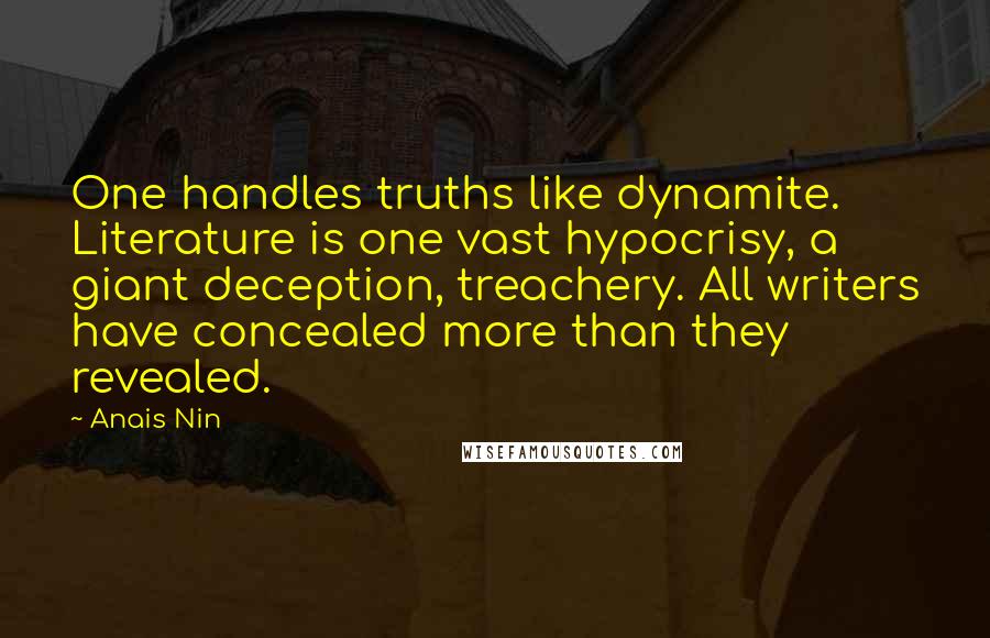 Anais Nin Quotes: One handles truths like dynamite. Literature is one vast hypocrisy, a giant deception, treachery. All writers have concealed more than they revealed.