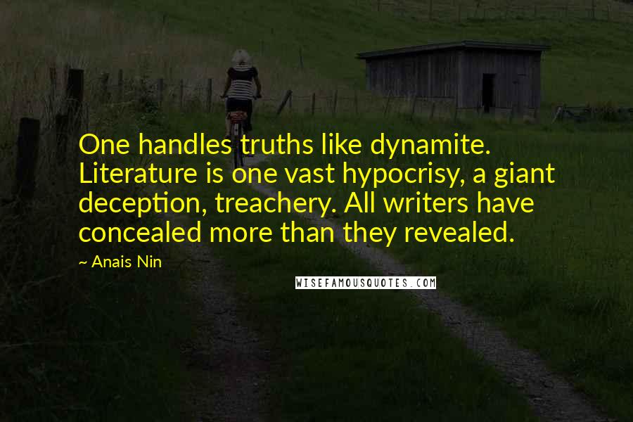 Anais Nin Quotes: One handles truths like dynamite. Literature is one vast hypocrisy, a giant deception, treachery. All writers have concealed more than they revealed.