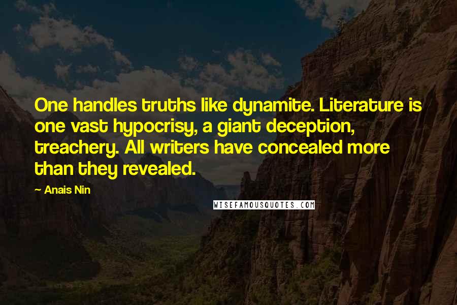 Anais Nin Quotes: One handles truths like dynamite. Literature is one vast hypocrisy, a giant deception, treachery. All writers have concealed more than they revealed.