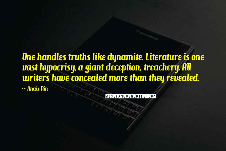 Anais Nin Quotes: One handles truths like dynamite. Literature is one vast hypocrisy, a giant deception, treachery. All writers have concealed more than they revealed.