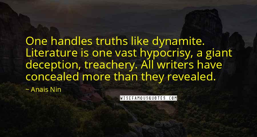 Anais Nin Quotes: One handles truths like dynamite. Literature is one vast hypocrisy, a giant deception, treachery. All writers have concealed more than they revealed.