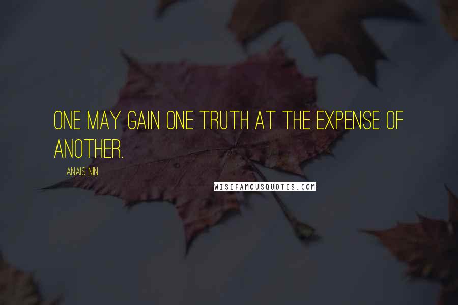 Anais Nin Quotes: One may gain one truth at the expense of another.