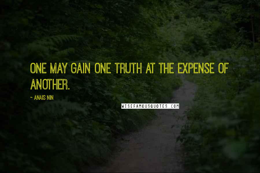 Anais Nin Quotes: One may gain one truth at the expense of another.