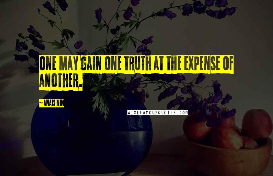 Anais Nin Quotes: One may gain one truth at the expense of another.