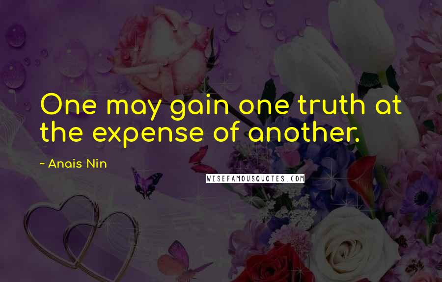 Anais Nin Quotes: One may gain one truth at the expense of another.