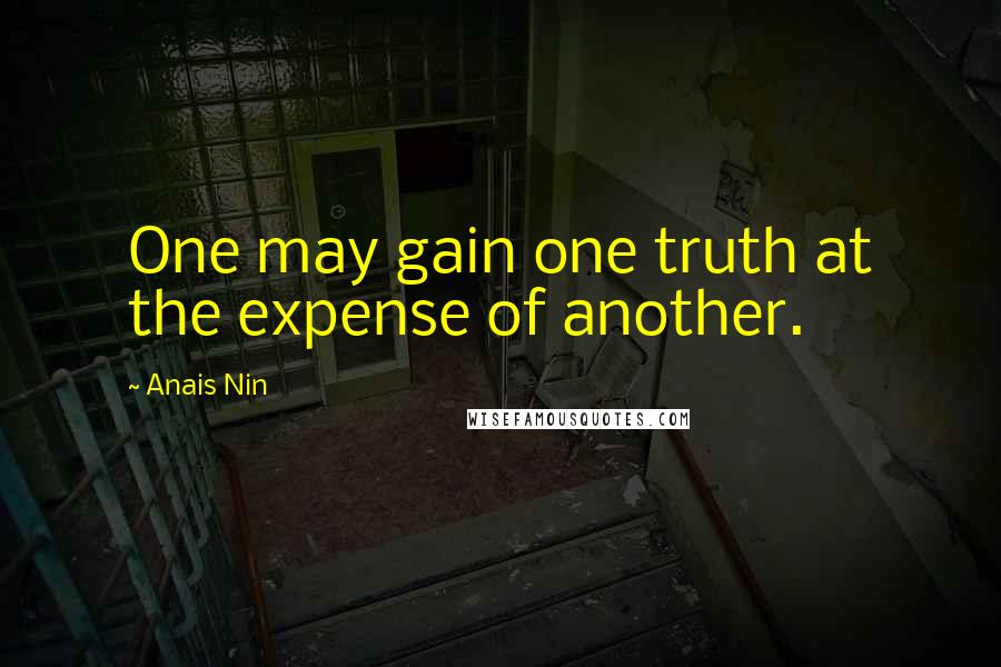 Anais Nin Quotes: One may gain one truth at the expense of another.
