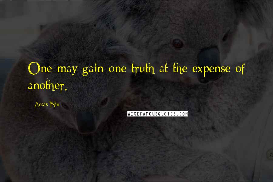 Anais Nin Quotes: One may gain one truth at the expense of another.
