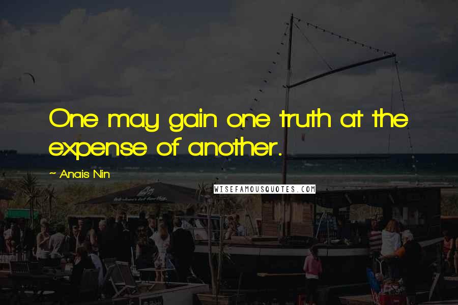 Anais Nin Quotes: One may gain one truth at the expense of another.