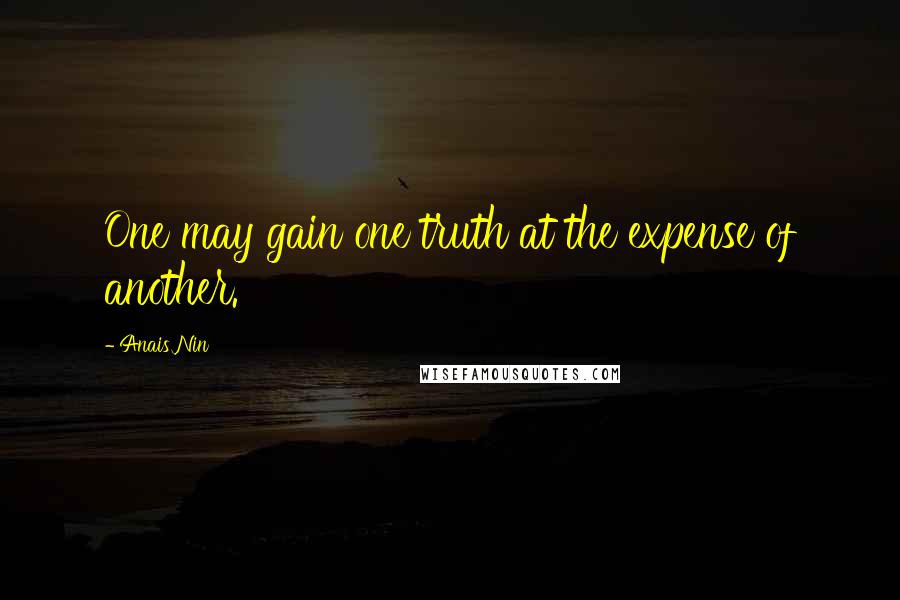 Anais Nin Quotes: One may gain one truth at the expense of another.
