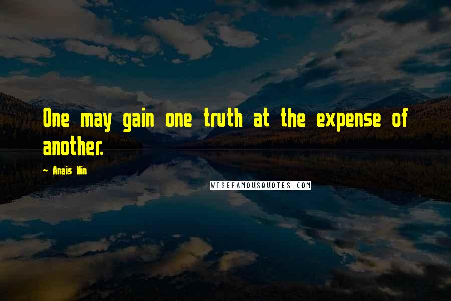 Anais Nin Quotes: One may gain one truth at the expense of another.