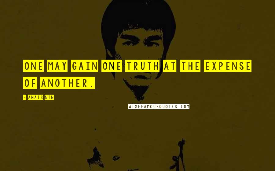 Anais Nin Quotes: One may gain one truth at the expense of another.