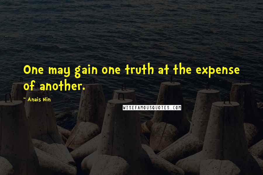 Anais Nin Quotes: One may gain one truth at the expense of another.