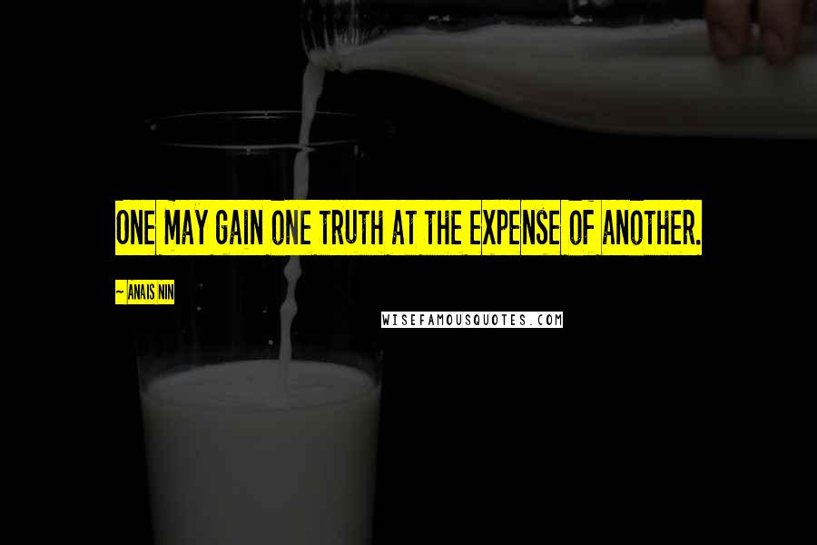 Anais Nin Quotes: One may gain one truth at the expense of another.