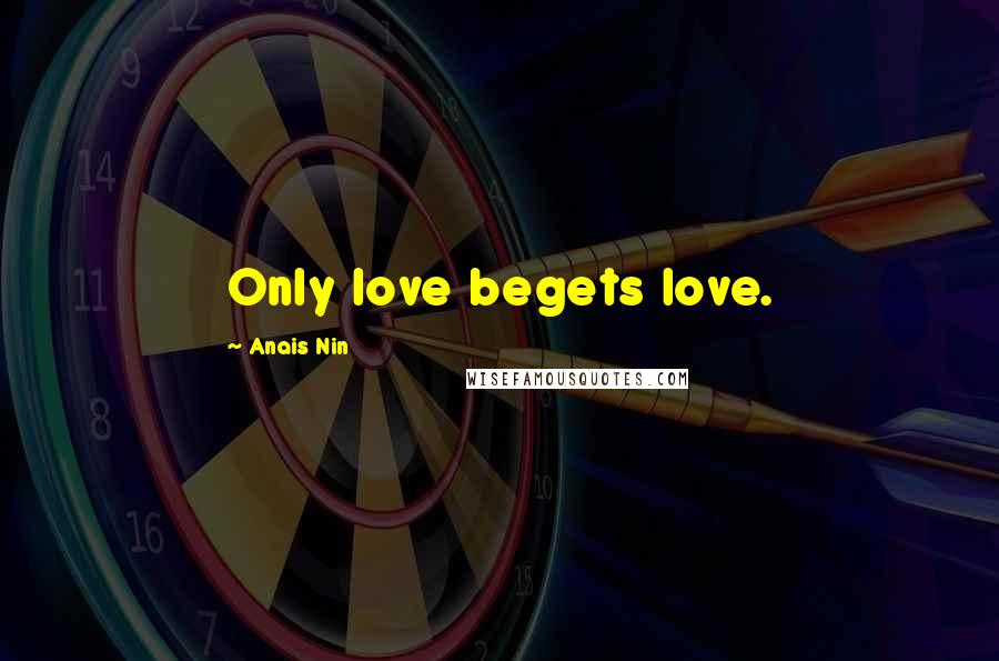 Anais Nin Quotes: Only love begets love.